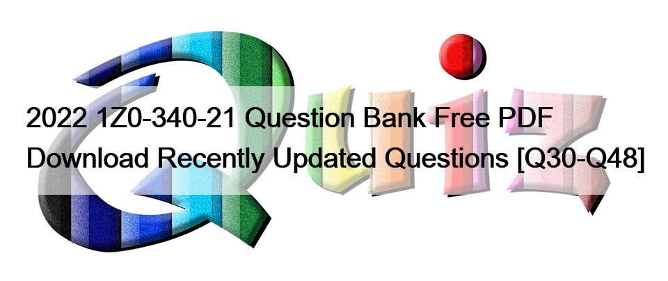 2022 1Z0-340-21 Question Bank Free PDF Download Recently Updated Questions [Q30-Q48]