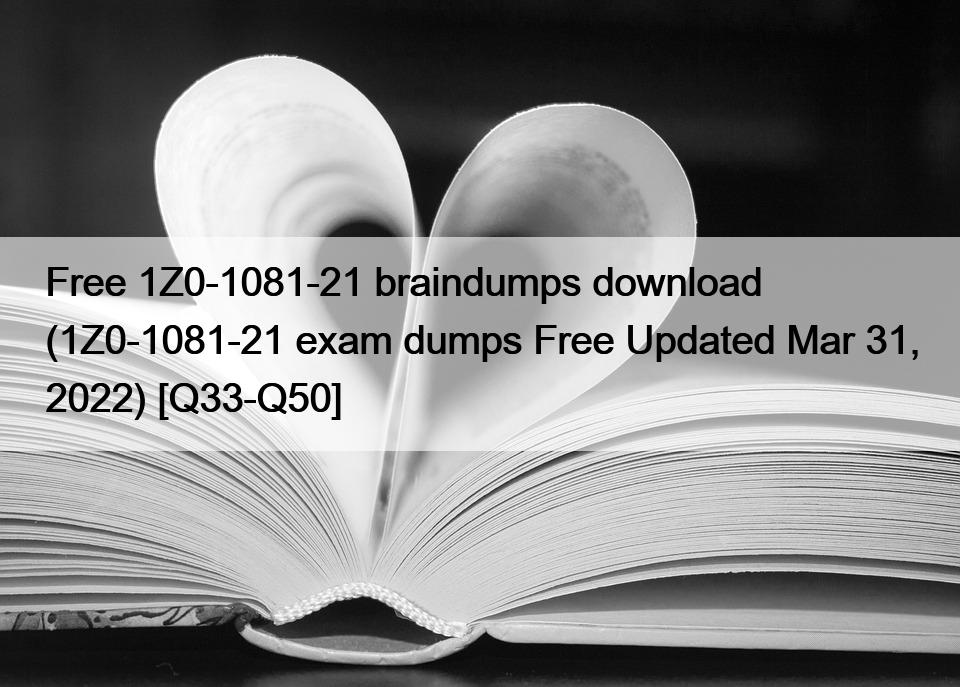 Free 1Z0-1081-21 braindumps download (1Z0-1081-21 exam dumps Free Updated Mar 31, 2022) [Q33-Q50]