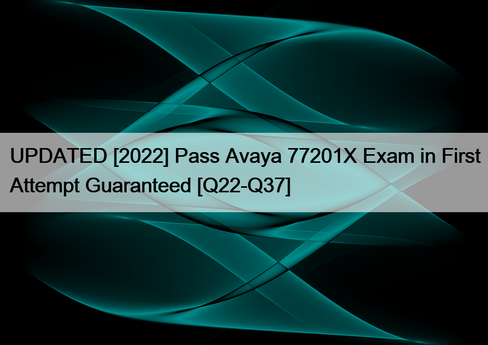 UPDATED [2022] Pass Avaya 77201X Exam in First Attempt Guaranteed [Q22 Sns-Brigh10