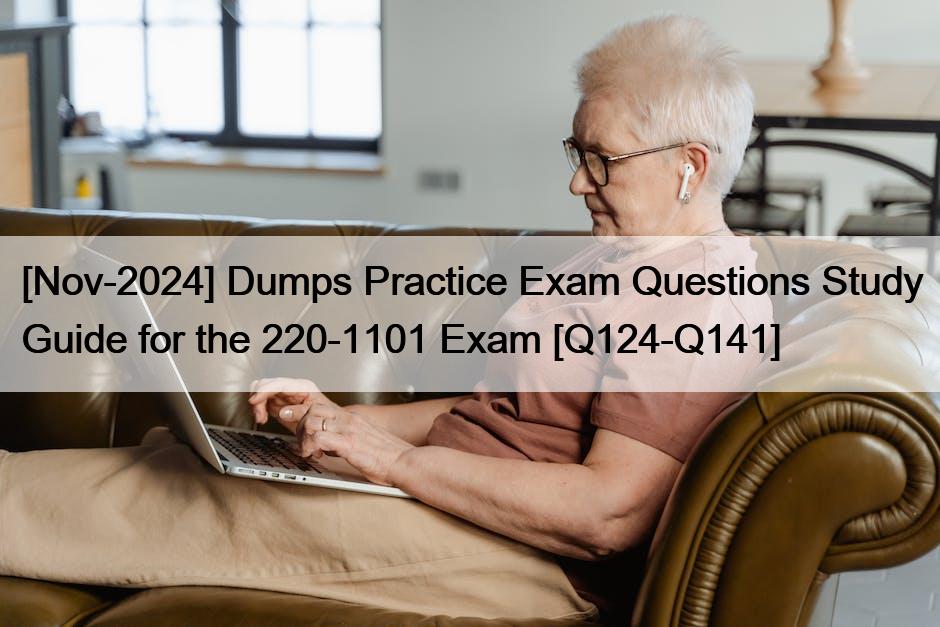 [Nov-2024] Dumps Practice Exam Questions Study Guide for the 220-1101 Exam [Q124-Q141]