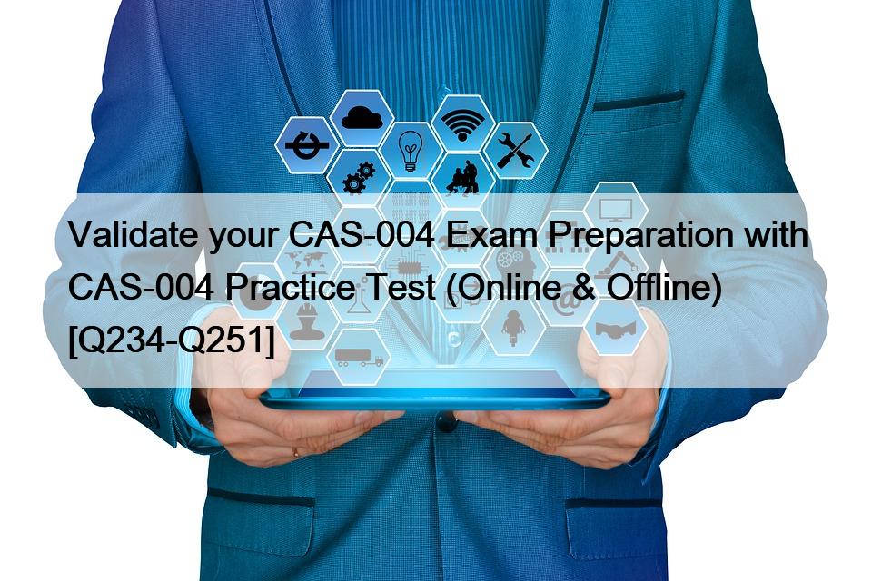 Validate your CAS-004 Exam Preparation with CAS-004 Practice Test (Online & Offline) [Q234-Q251]