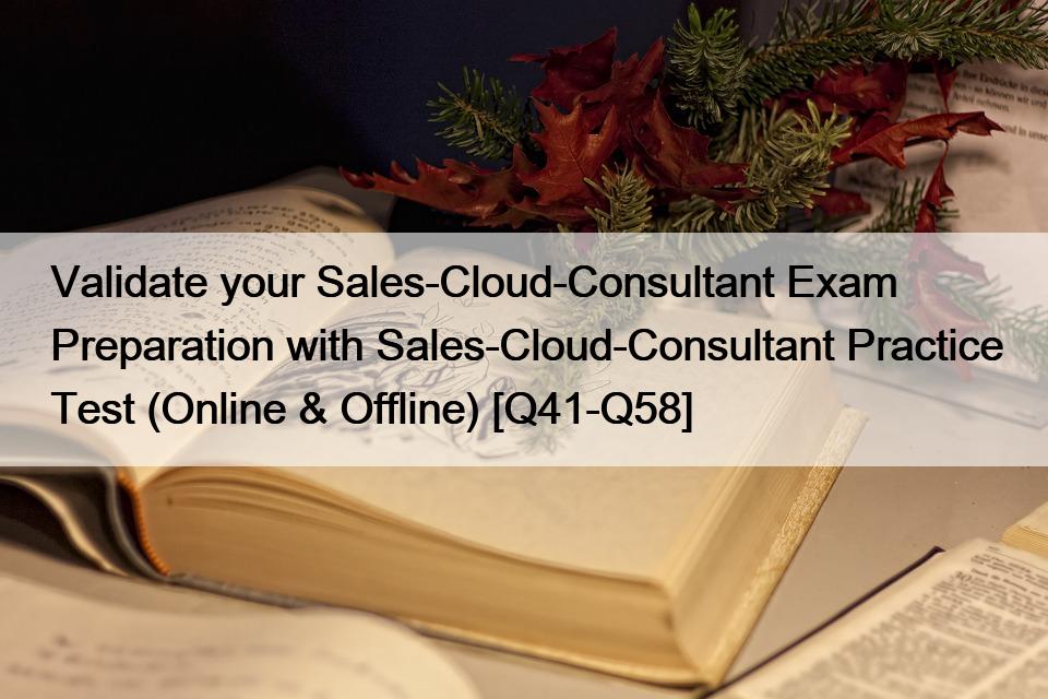 Validate your Sales-Cloud-Consultant Exam Preparation with Sales-Cloud-Consultant Practice Test (Online & Offline) [Q41-Q58]