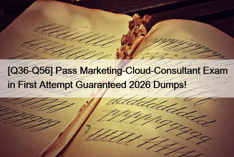 [Q36-Q56] Pass Marketing-Cloud-Consultant Exam in First Attempt Guaranteed 2026 Dumps!