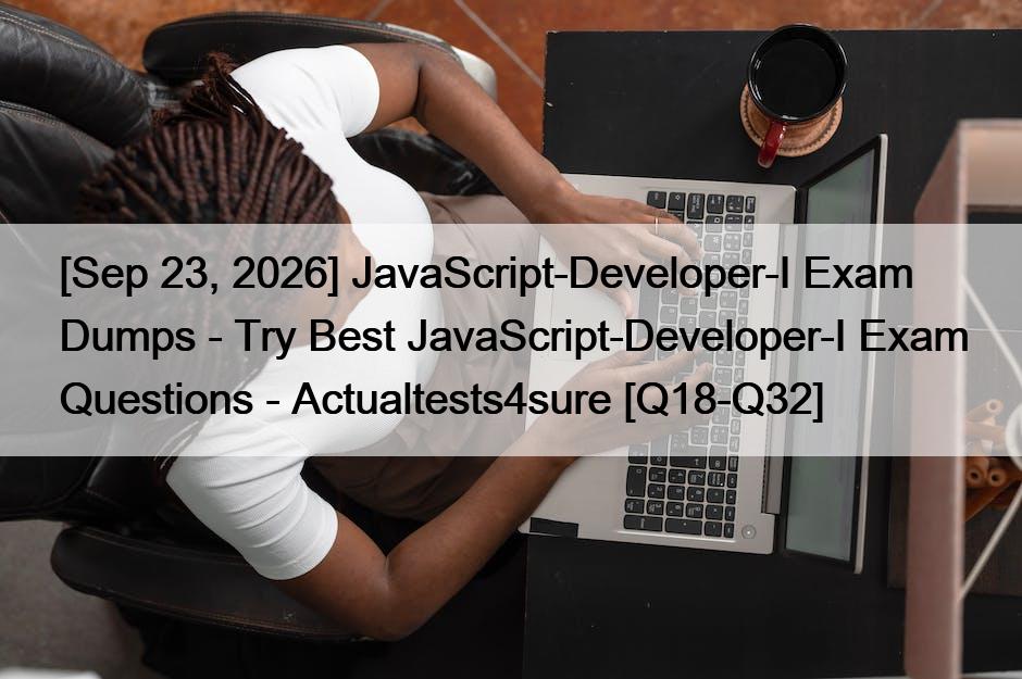 [Sep 23, 2026] JavaScript-Developer-I Exam Dumps – Try Best JavaScript-Developer-I Exam Questions – Actualtests4sure [Q18-Q32]