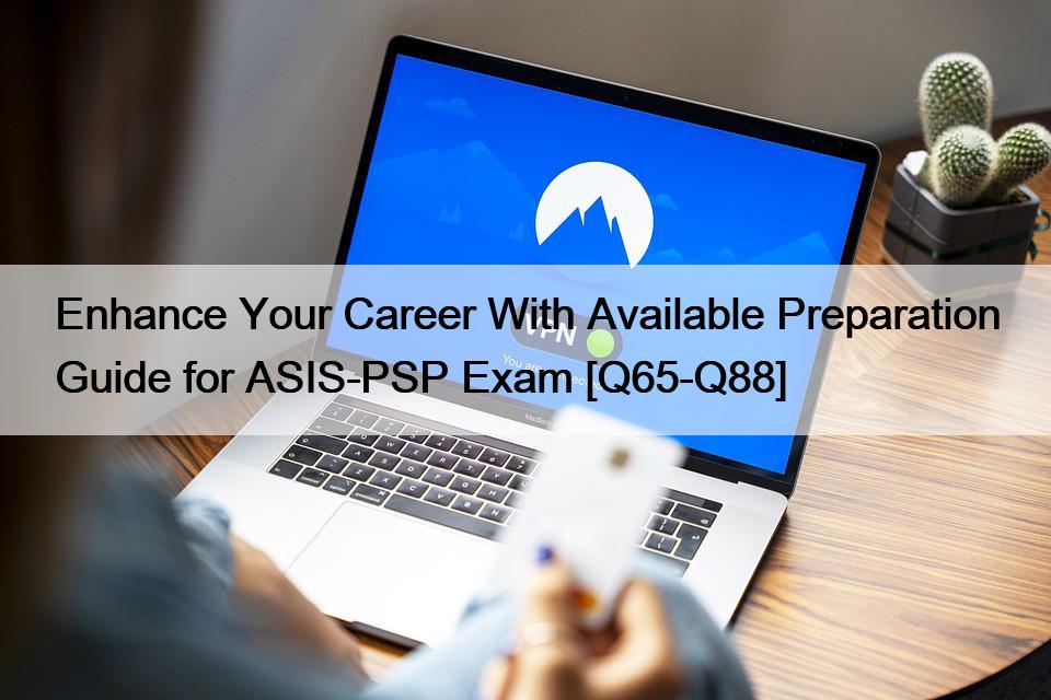 Enhance Your Career With Available Preparation Guide for ASIS-PSP Exam [Q65-Q88]