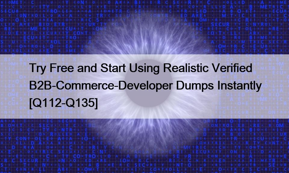 Try Free and Start Using Realistic Verified B2B-Commerce-Developer Dumps Instantly [Q112-Q135]