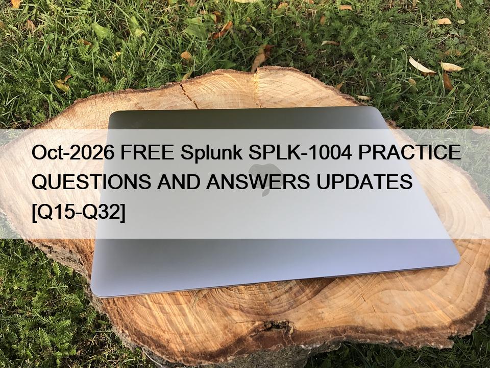 Oct-2026 FREE Splunk SPLK-1004 PRACTICE QUESTIONS AND ANSWERS UPDATES [Q15-Q32]