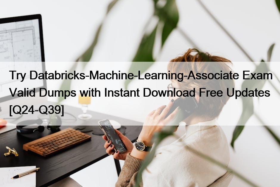 Try Databricks-Machine-Learning-Associate Exam Valid Dumps with Instant Download Free Updates [Q24-Q39]