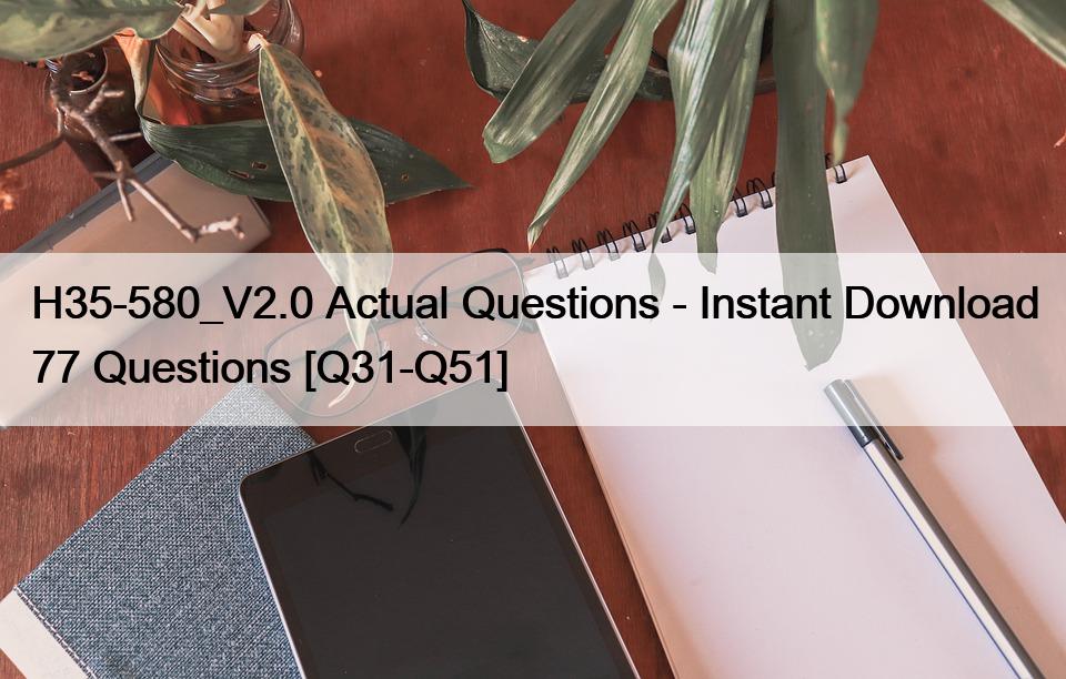 H35-580_V2.0 Actual Questions – Instant Download 77 Questions [Q31-Q51]