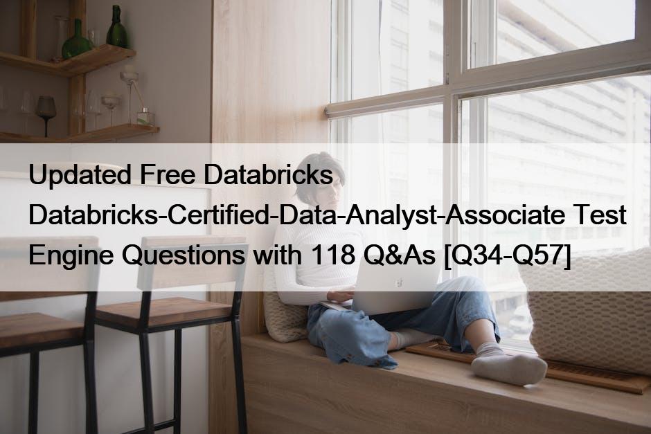 Updated Free Databricks Databricks-Certified-Data-Analyst-Associate Test Engine Questions with 118 Q&As [Q34-Q57]