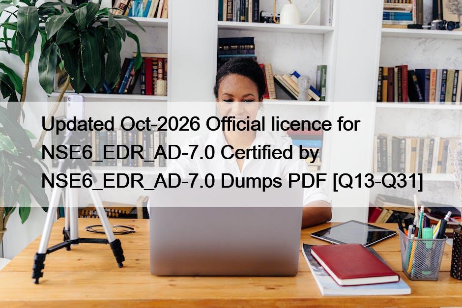 Updated Oct-2026 Official licence for NSE6_EDR_AD-7.0 Certified by NSE6_EDR_AD-7.0 Dumps PDF [Q13-Q31]